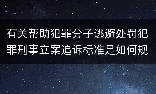 有关帮助犯罪分子逃避处罚犯罪刑事立案追诉标准是如何规定