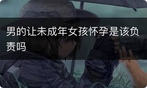 男的让未成年女孩怀孕是该负责吗