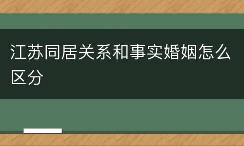 江苏同居关系和事实婚姻怎么区分