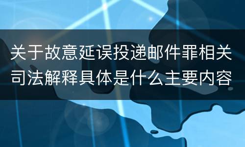 关于故意延误投递邮件罪相关司法解释具体是什么主要内容