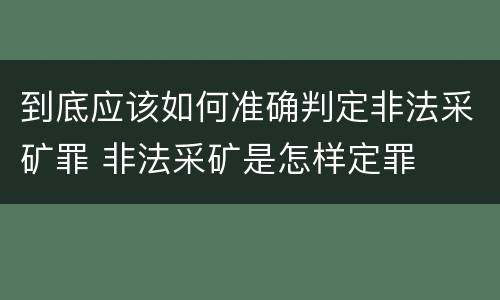 到底应该如何准确判定非法采矿罪 非法采矿是怎样定罪