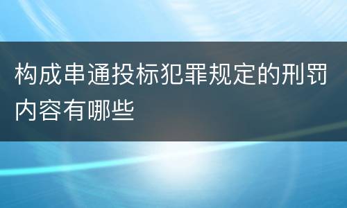 构成串通投标犯罪规定的刑罚内容有哪些