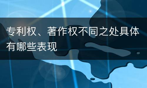 专利权、著作权不同之处具体有哪些表现