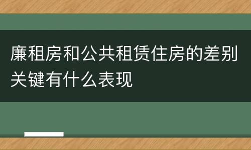 廉租房和公共租赁住房的差别关键有什么表现