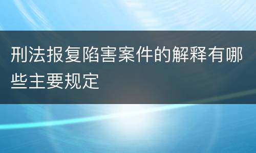 刑法报复陷害案件的解释有哪些主要规定
