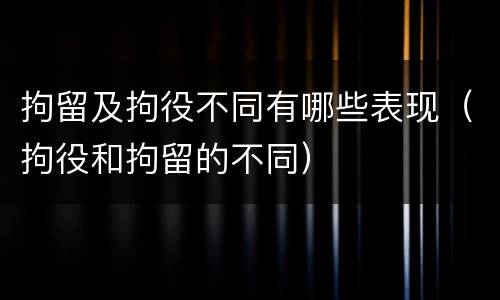 拘留及拘役不同有哪些表现（拘役和拘留的不同）