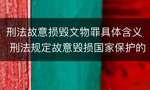 刑法故意损毁文物罪具体含义 刑法规定故意毁损国家保护的珍贵文物