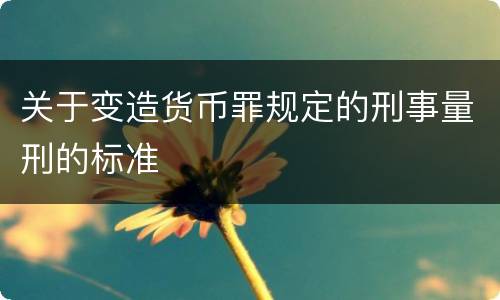 关于变造货币罪规定的刑事量刑的标准