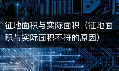 征地面积与实际面积（征地面积与实际面积不符的原因）