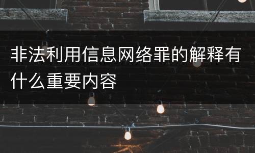 非法利用信息网络罪的解释有什么重要内容