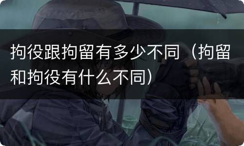 拘役跟拘留有多少不同（拘留和拘役有什么不同）