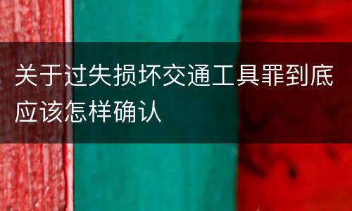 关于过失损坏交通工具罪到底应该怎样确认