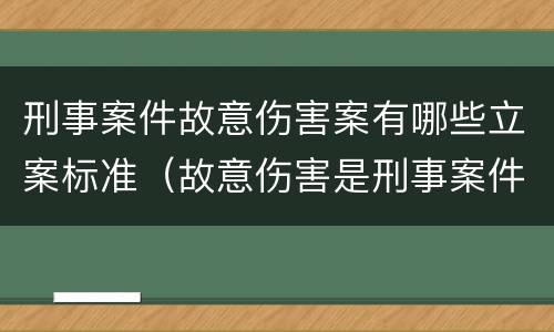 刑事案件故意伤害案有哪些立案标准（故意伤害是刑事案件还是民事案件）