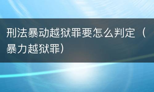 刑法暴动越狱罪要怎么判定（暴力越狱罪）