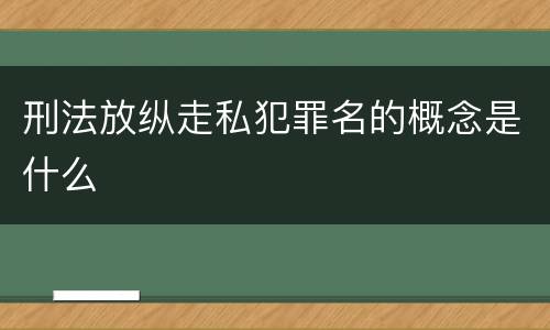 刑法放纵走私犯罪名的概念是什么