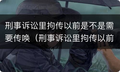 刑事诉讼里拘传以前是不是需要传唤（刑事诉讼里拘传以前是不是需要传唤人）