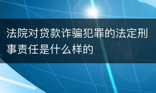 法院对贷款诈骗犯罪的法定刑事责任是什么样的