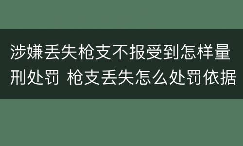 涉嫌丢失枪支不报受到怎样量刑处罚 枪支丢失怎么处罚依据