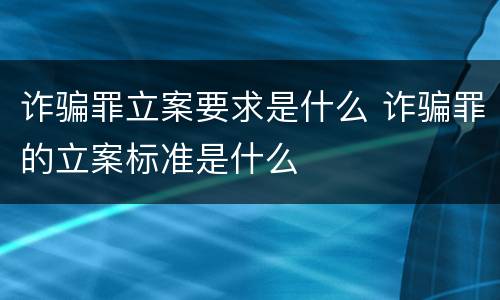 诈骗罪立案要求是什么 诈骗罪的立案标准是什么