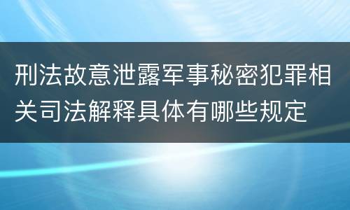 刑法故意泄露军事秘密犯罪相关司法解释具体有哪些规定