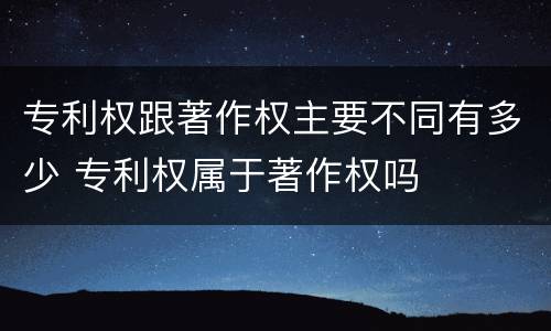专利权跟著作权主要不同有多少 专利权属于著作权吗