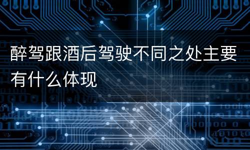 醉驾跟酒后驾驶不同之处主要有什么体现