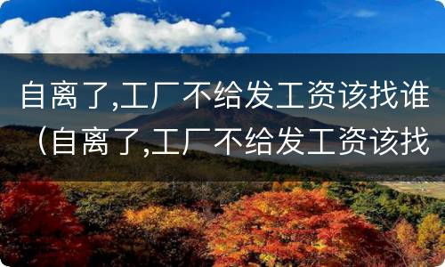 自离了,工厂不给发工资该找谁（自离了,工厂不给发工资该找谁投诉）