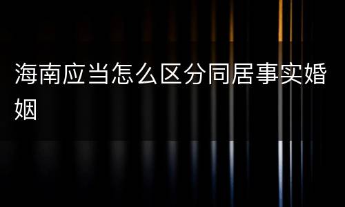 海南应当怎么区分同居事实婚姻