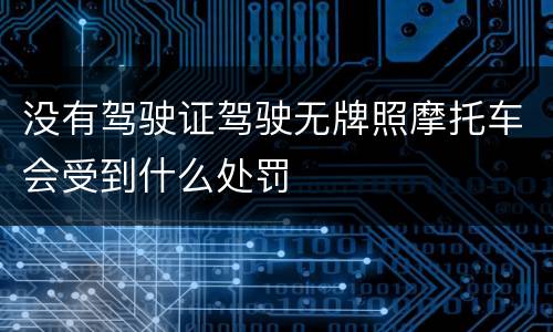 没有驾驶证驾驶无牌照摩托车会受到什么处罚