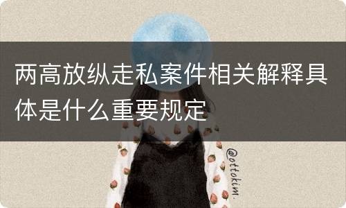 两高放纵走私案件相关解释具体是什么重要规定