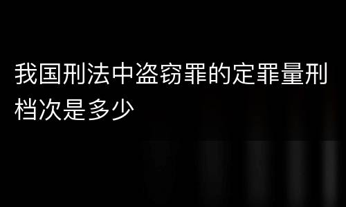 我国刑法中盗窃罪的定罪量刑档次是多少