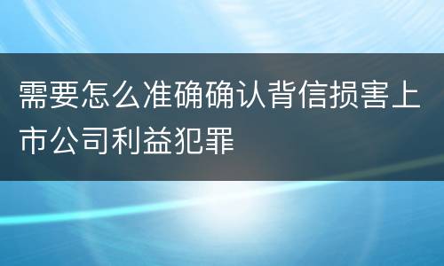 需要怎么准确确认背信损害上市公司利益犯罪
