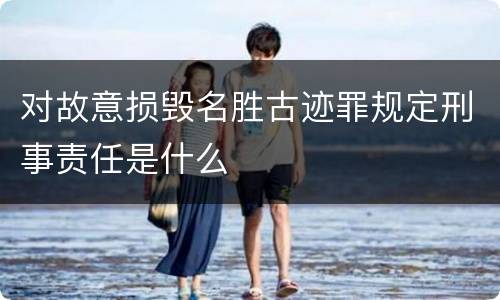 对故意损毁名胜古迹罪规定刑事责任是什么