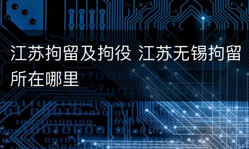 江苏拘留及拘役 江苏无锡拘留所在哪里