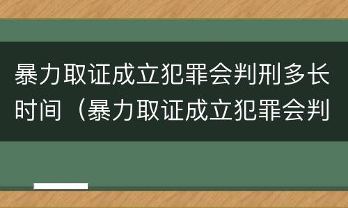 暴力取证成立犯罪会判刑多长时间（暴力取证成立犯罪会判刑多长时间呢）