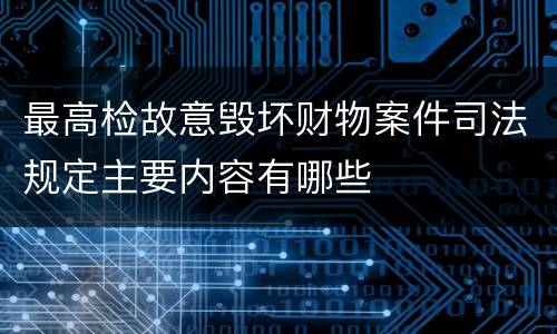 最高检故意毁坏财物案件司法规定主要内容有哪些