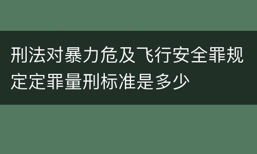 刑法对暴力危及飞行安全罪规定定罪量刑标准是多少