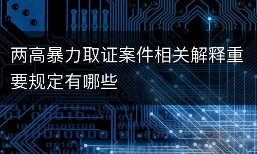 两高暴力取证案件相关解释重要规定有哪些