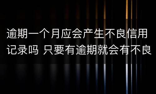 逾期一个月应会产生不良信用记录吗 只要有逾期就会有不良记录吗