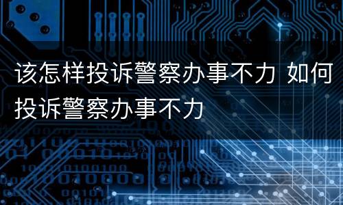 该怎样投诉警察办事不力 如何投诉警察办事不力