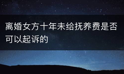 离婚女方十年未给抚养费是否可以起诉的