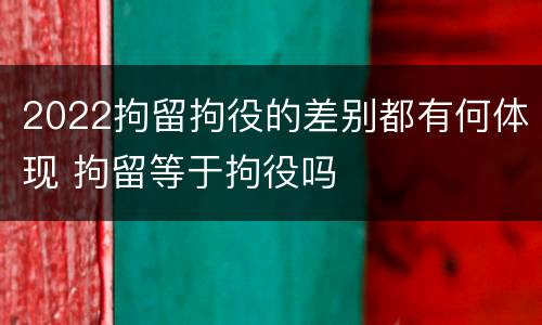 2022拘留拘役的差别都有何体现 拘留等于拘役吗