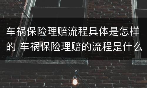 车祸保险理赔流程具体是怎样的 车祸保险理赔的流程是什么