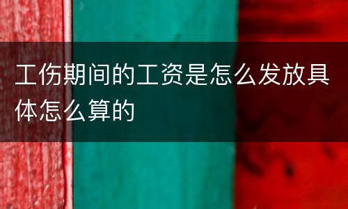 工伤期间的工资是怎么发放具体怎么算的