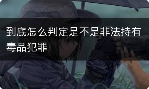 到底怎么判定是不是非法持有毒品犯罪