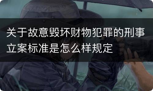 关于故意毁坏财物犯罪的刑事立案标准是怎么样规定
