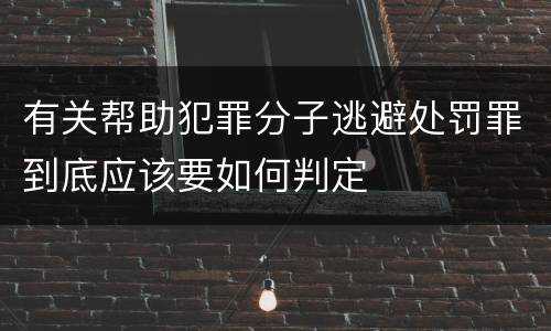 有关帮助犯罪分子逃避处罚罪到底应该要如何判定