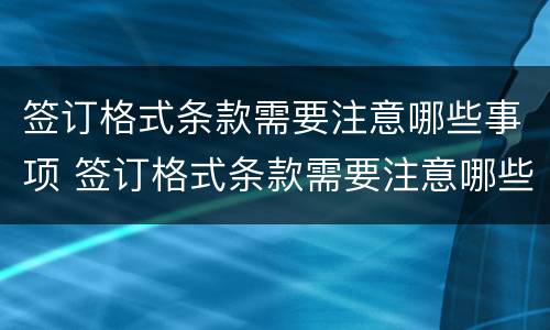 签订格式条款需要注意哪些事项 签订格式条款需要注意哪些事项和要求