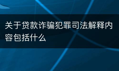关于贷款诈骗犯罪司法解释内容包括什么