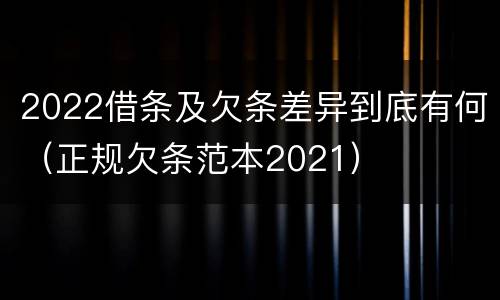 2022借条及欠条差异到底有何（正规欠条范本2021）